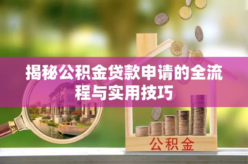 南乐揭秘公积金贷款申请的全流程与实用技巧