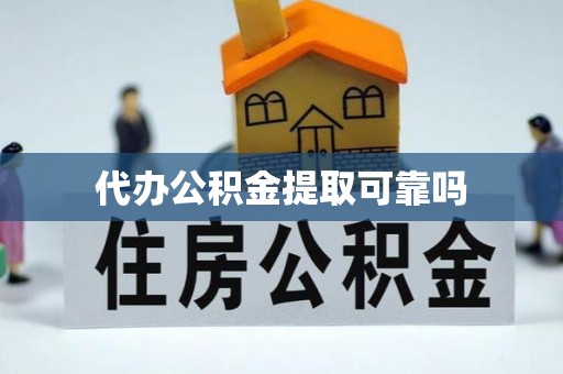 南乐代办公积金提取可靠吗