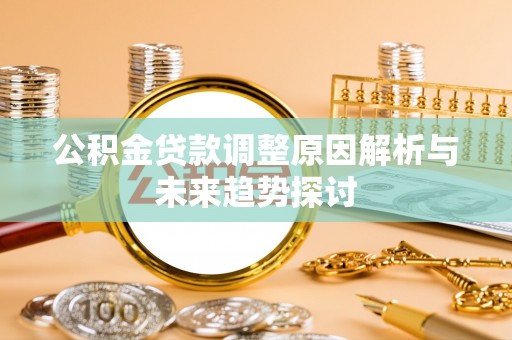 南乐公积金贷款调整原因解析与未来趋势探讨
