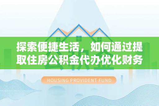 南乐探索便捷生活，如何通过提取住房公积金代办优化财务规划