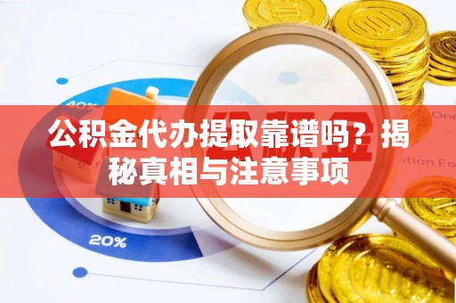 南乐公积金代办提取靠谱吗？揭秘真相与注意事项