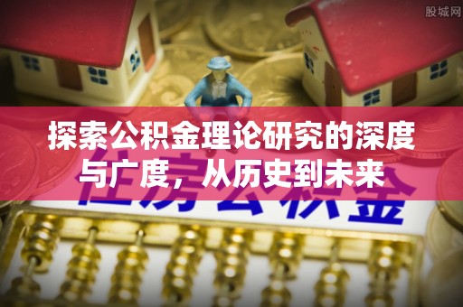 南乐探索公积金理论研究的深度与广度，从历史到未来