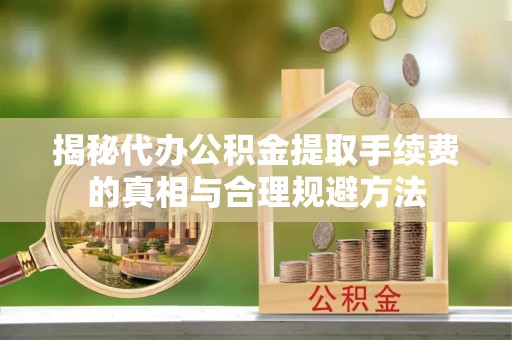 南乐揭秘代办公积金提取手续费的真相与合理规避方法