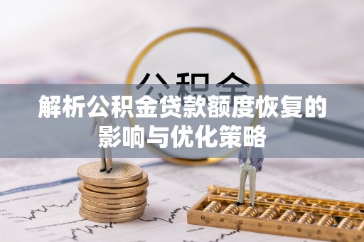 南乐解析公积金贷款额度恢复的影响与优化策略