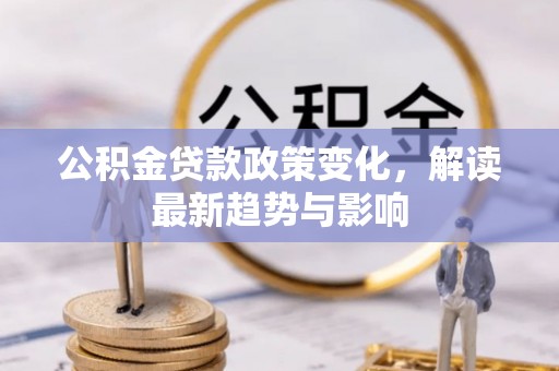 南乐公积金贷款政策变化，解读最新趋势与影响