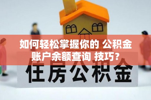 南乐如何轻松掌握你的 公积金账户余额查询 技巧？