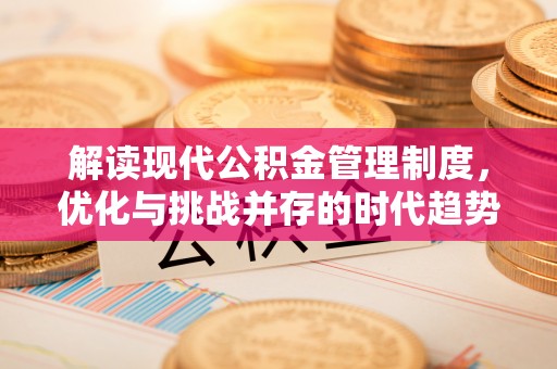南乐解读现代公积金管理制度，优化与挑战并存的时代趋势