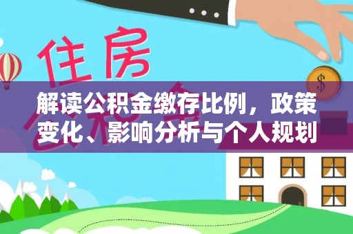 南乐解读公积金缴存比例，政策变化、影响分析与个人规划