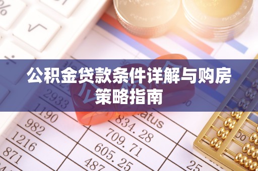 南乐公积金贷款条件详解与购房策略指南