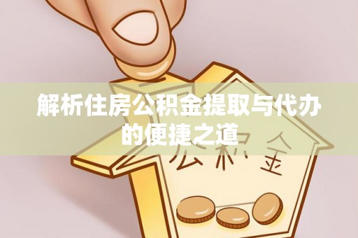 南乐解析住房公积金提取与代办的便捷之道