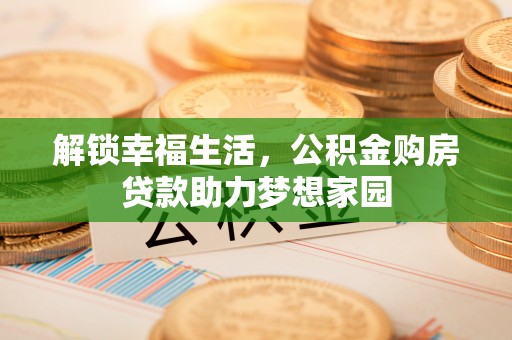 南乐解锁幸福生活，公积金购房贷款助力梦想家园