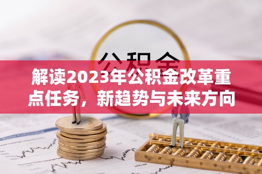 南乐解读2023年公积金改革重点任务，新趋势与未来方向