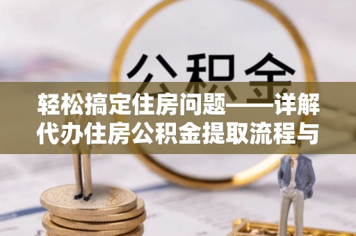 南乐轻松搞定住房问题——详解代办住房公积金提取流程与技巧