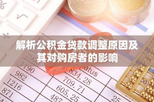 南乐解析公积金贷款调整原因及其对购房者的影响