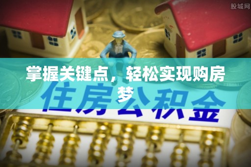 南乐掌握关键点，轻松实现购房梦