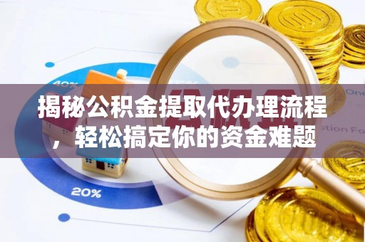 南乐揭秘公积金提取代办理流程，轻松搞定你的资金难题