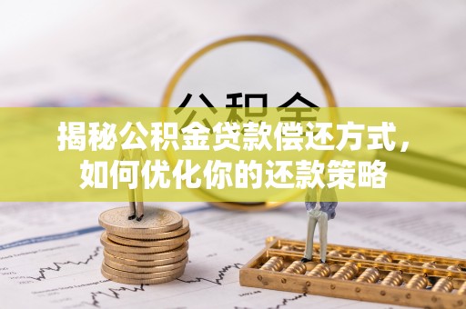 南乐揭秘公积金贷款偿还方式，如何优化你的还款策略