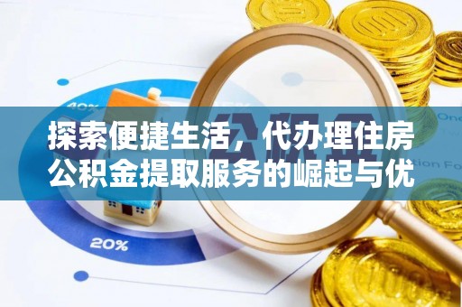 南乐探索便捷生活，代办理住房公积金提取服务的崛起与优势