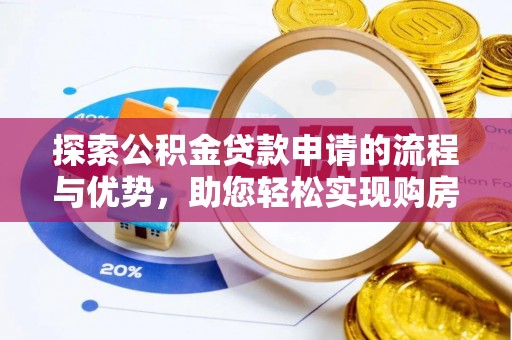 南乐探索公积金贷款申请的流程与优势，助您轻松实现购房梦想