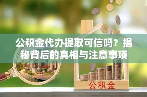 南乐公积金代办提取可信吗？揭秘背后的真相与注意事项