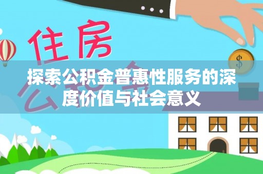 南乐探索公积金普惠性服务的深度价值与社会意义