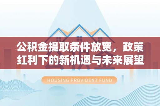 南乐公积金提取条件放宽，政策红利下的新机遇与未来展望