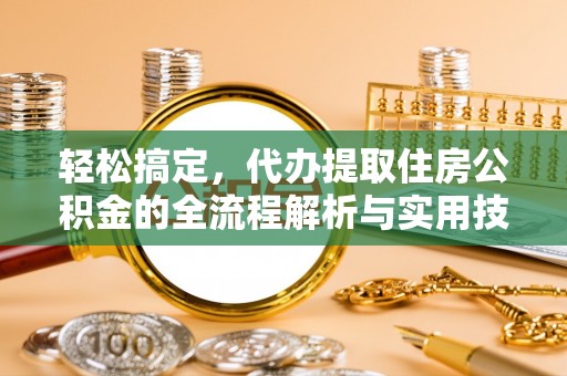 南乐轻松搞定，代办提取住房公积金的全流程解析与实用技巧