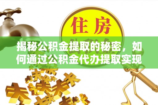 南乐揭秘公积金提取的秘密，如何通过公积金代办提取实现财务自由