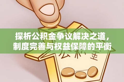 南乐探析公积金争议解决之道，制度完善与权益保障的平衡点