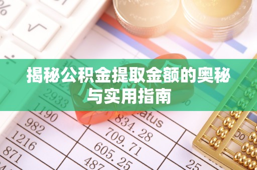 南乐揭秘公积金提取金额的奥秘与实用指南