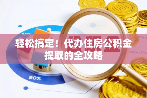 南乐轻松搞定！代办住房公积金提取的全攻略