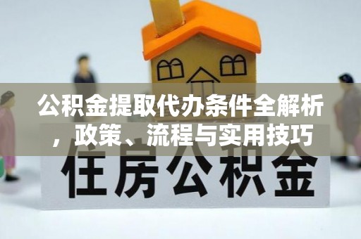 南乐公积金提取代办条件全解析，政策、流程与实用技巧