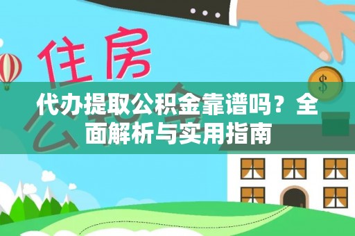 南乐代办提取公积金靠谱吗？全面解析与实用指南