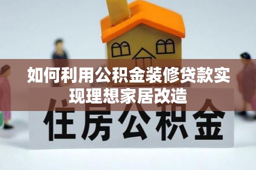 南乐如何利用公积金装修贷款实现理想家居改造