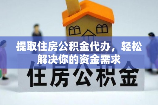 南乐提取住房公积金代办，轻松解决你的资金需求