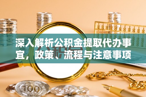 南乐深入解析公积金提取代办事宜，政策、流程与注意事项全攻略