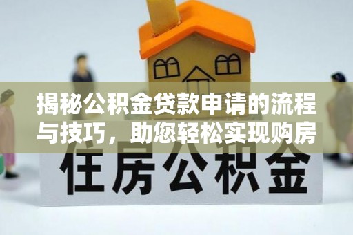南乐揭秘公积金贷款申请的流程与技巧，助您轻松实现购房梦
