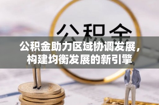 南乐公积金助力区域协调发展，构建均衡发展的新引擎