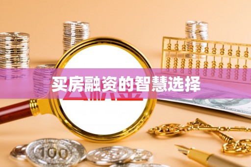 南乐买房融资的智慧选择