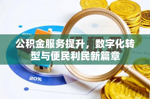 南乐公积金服务提升，数字化转型与便民利民新篇章