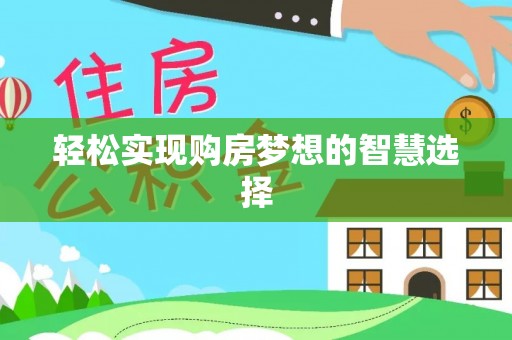 南乐轻松实现购房梦想的智慧选择