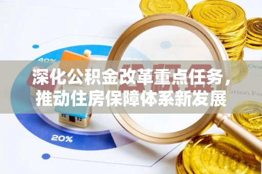 南乐深化公积金改革重点任务，推动住房保障体系新发展