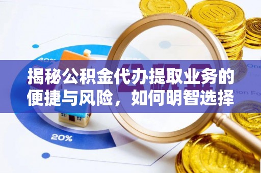 南乐揭秘公积金代办提取业务的便捷与风险，如何明智选择？