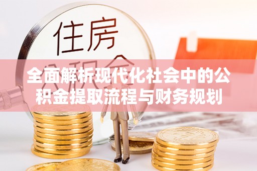 南乐全面解析现代化社会中的公积金提取流程与财务规划