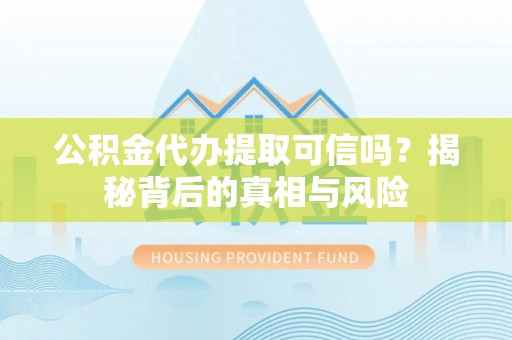 南乐公积金代办提取可信吗？揭秘背后的真相与风险