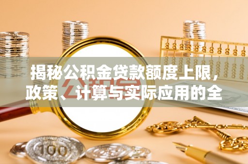 南乐揭秘公积金贷款额度上限，政策、计算与实际应用的全面解析