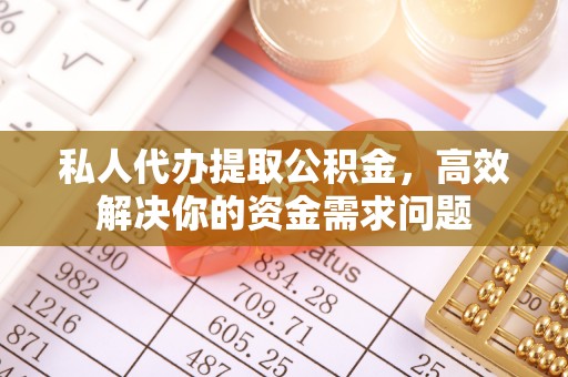 南乐私人代办提取公积金，高效解决你的资金需求问题
