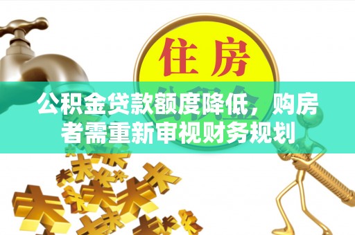 南乐公积金贷款额度降低，购房者需重新审视财务规划
