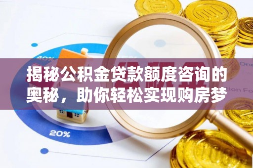 南乐揭秘公积金贷款额度咨询的奥秘，助你轻松实现购房梦想