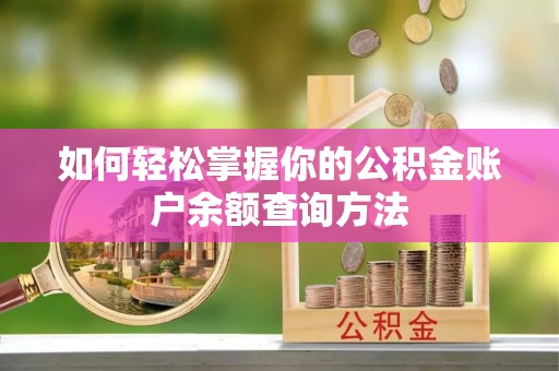 南乐如何轻松掌握你的公积金账户余额查询方法